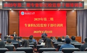 研学增智，淬能笃行：驻校纪检监察组举办2025年第二期专兼职纪检监察干部培训班